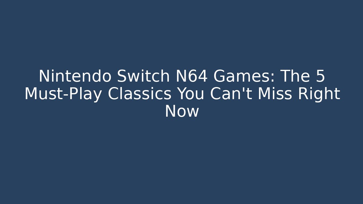 Nintendo Switch N64 Games: The 5 Must-Play Classics You Can't Miss Right Now