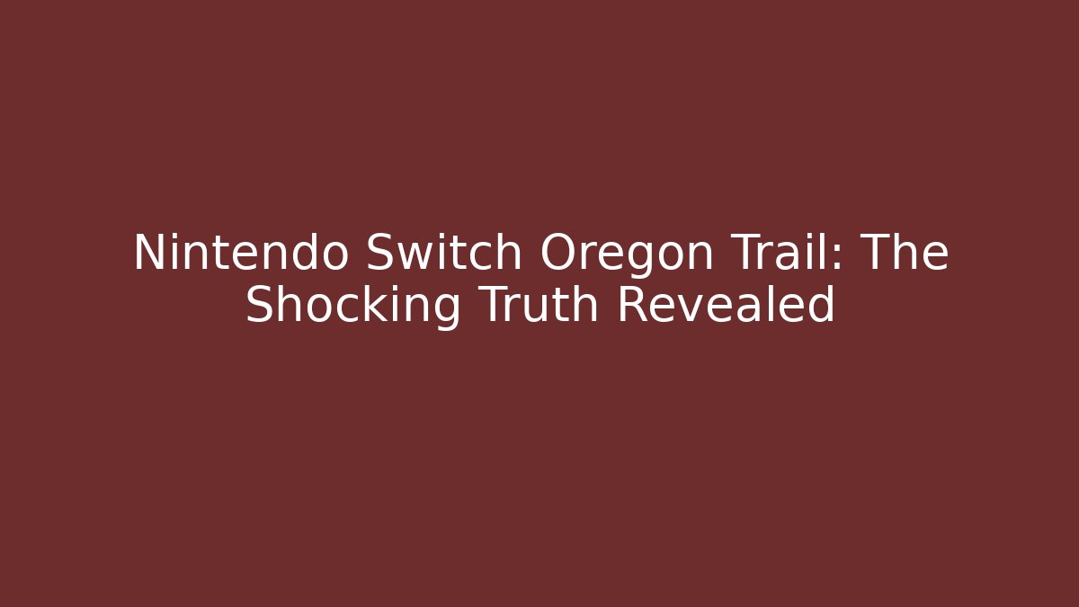 Nintendo Switch Oregon Trail: The Shocking Truth Revealed