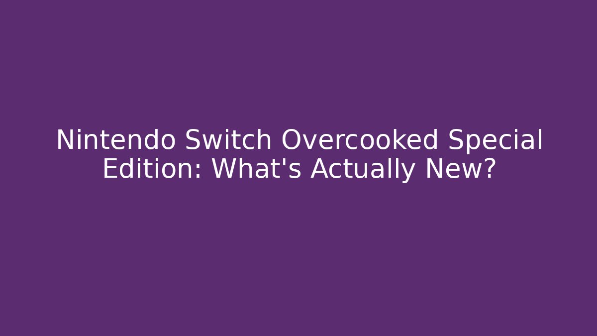 Nintendo Switch Overcooked Special Edition: What’s Actually New?