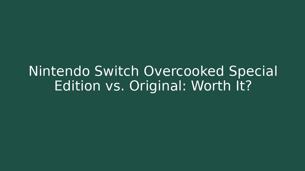 Nintendo Switch Overcooked Special Edition vs. Original: Worth It?