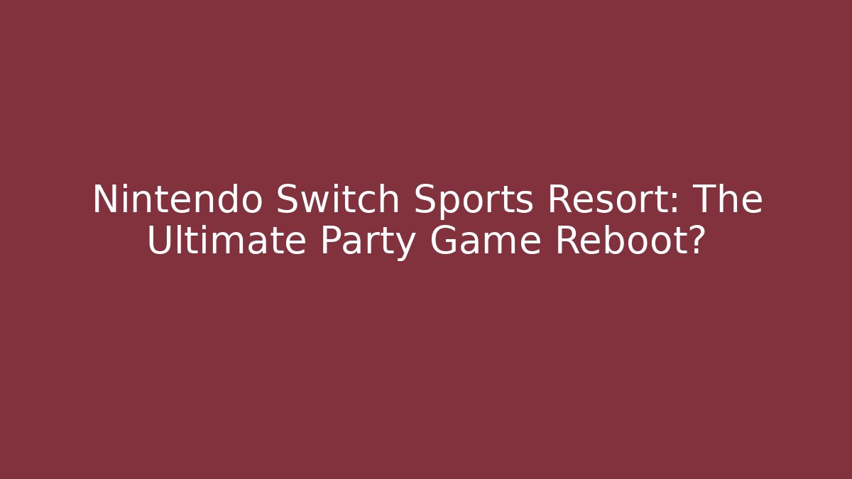 Nintendo Switch Sports Resort: The Ultimate Party Game Reboot?