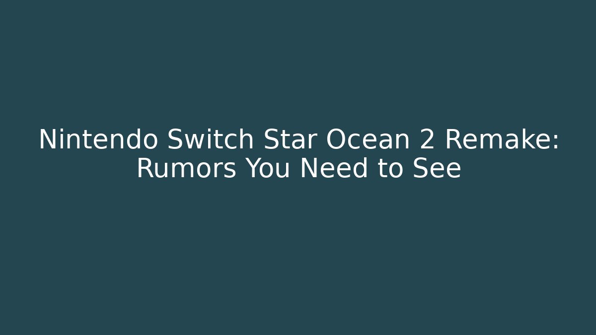 Nintendo Switch Star Ocean 2 Remake: Rumors You Need to See