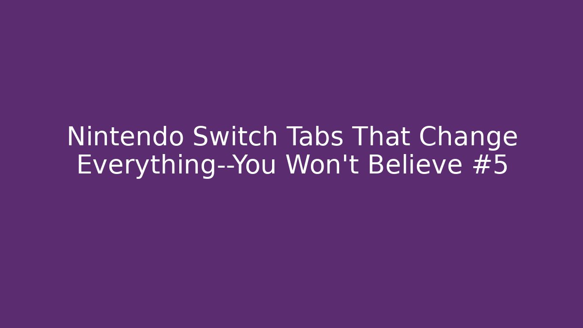 Nintendo Switch Tabs That Change Everything—You Won’t Believe #5