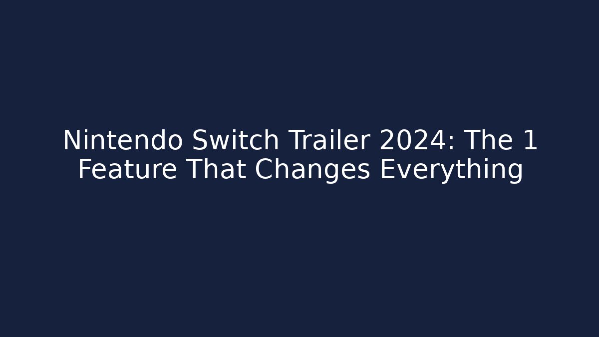 Nintendo Switch Trailer 2024: The 1 Feature That Changes Everything