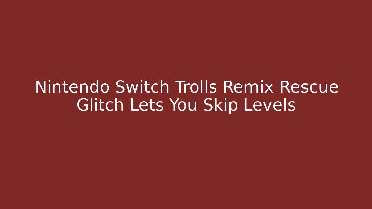 Nintendo Switch Trolls Remix Rescue Glitch Lets You Skip Levels