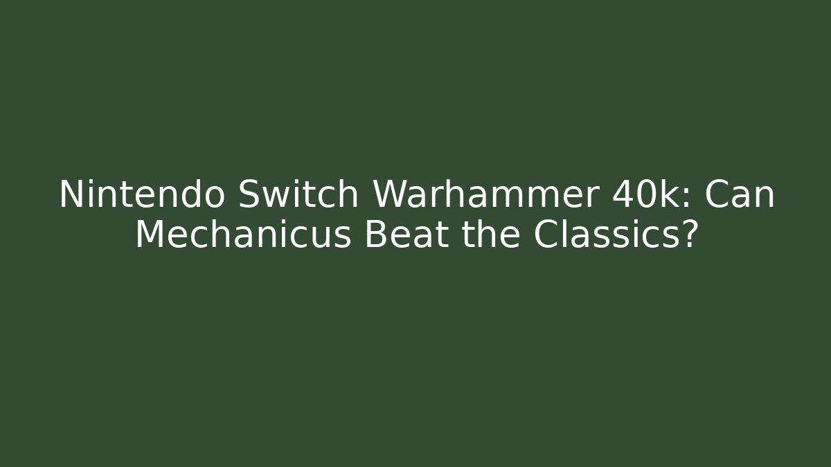 Nintendo Switch Warhammer 40k: Can Mechanicus Beat the Classics?