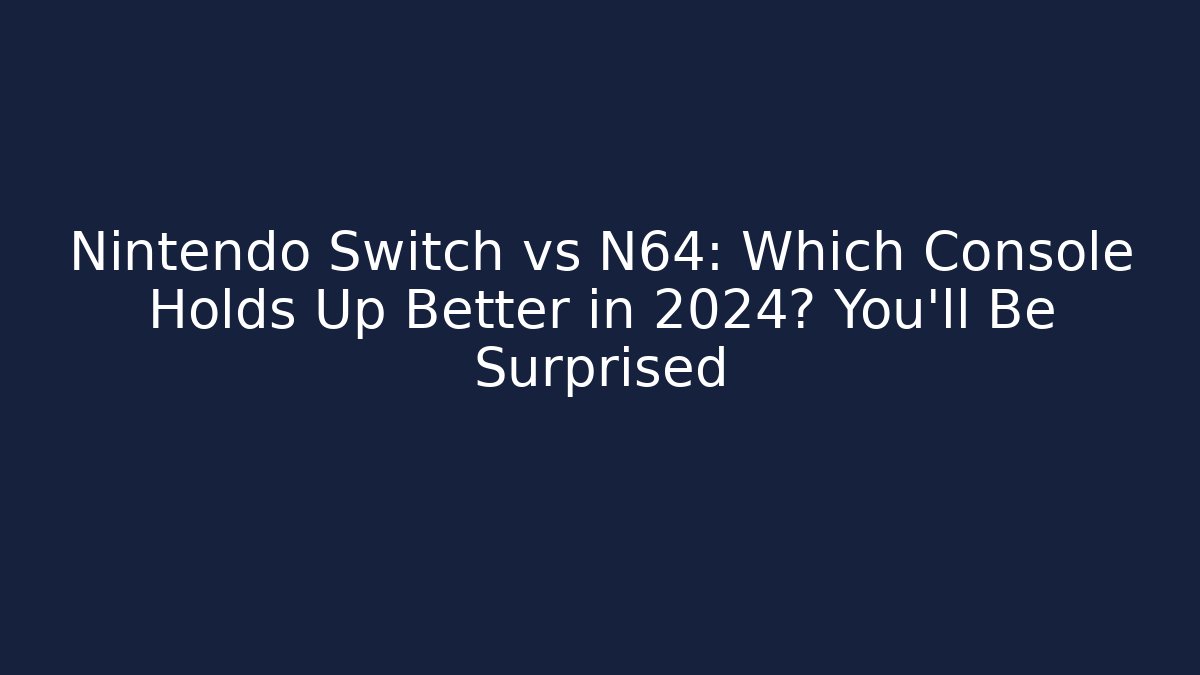 Nintendo Switch vs N64: Which Console Holds Up Better in 2024? You'll Be Surprised