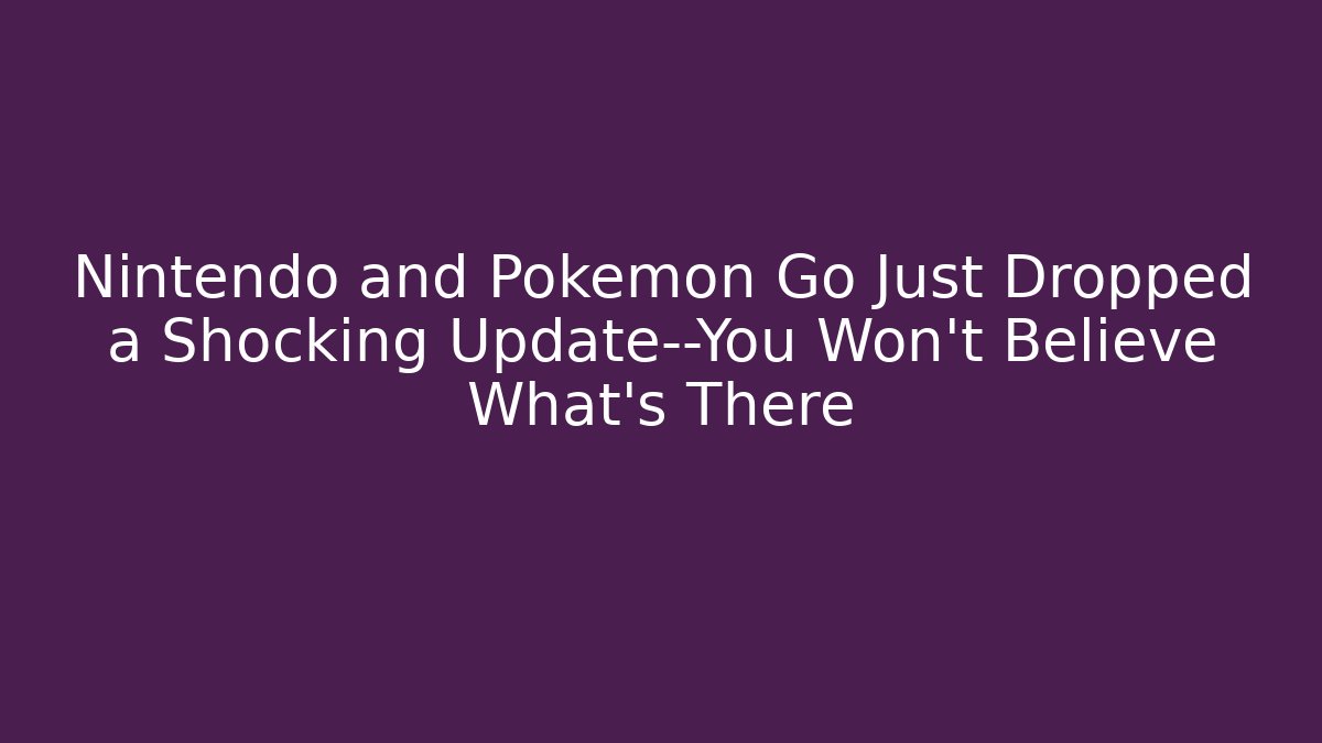 Nintendo and Pokemon Go Just Dropped a Shocking Update—You Won’t Believe What’s There