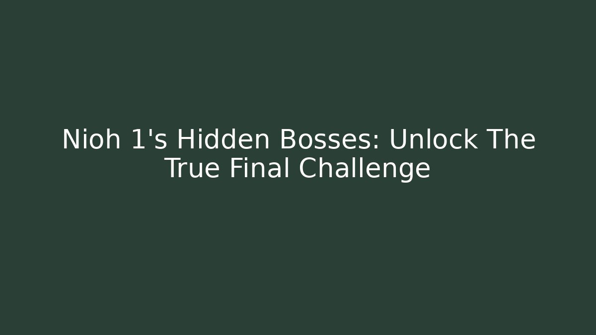 Nioh 1's Hidden Bosses: Unlock The True Final Challenge