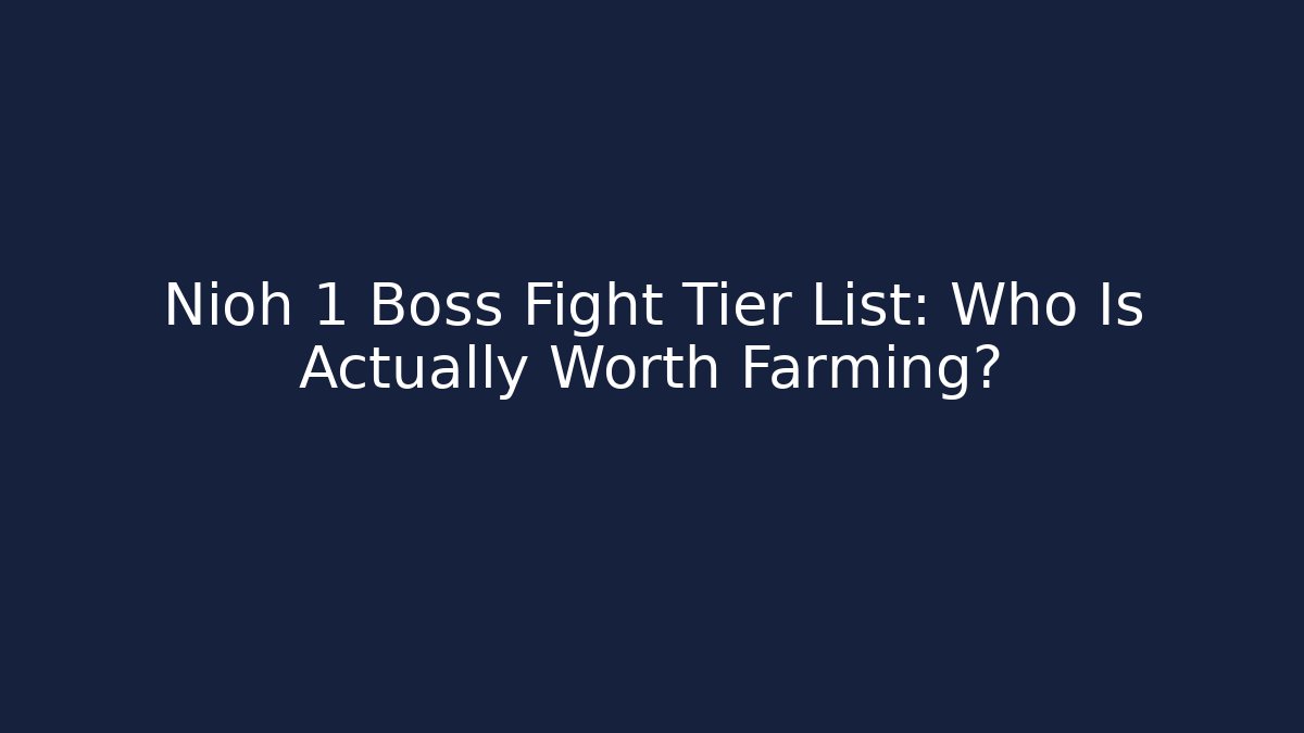 Nioh 1 Boss Fight Tier List: Who Is Actually Worth Farming?
