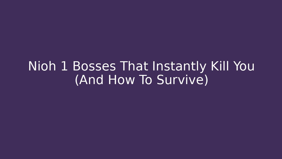 Nioh 1 Bosses That Instantly Kill You (And How To Survive)