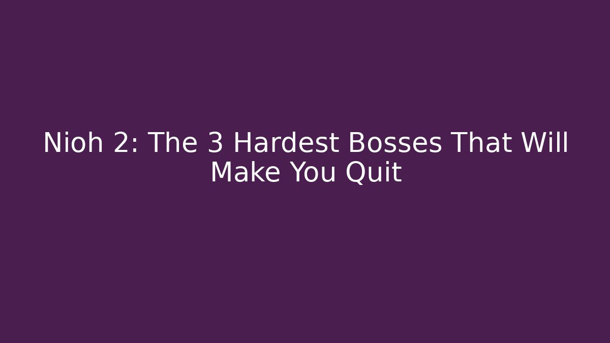 Nioh 2: The 3 Hardest Bosses That Will Make You Quit