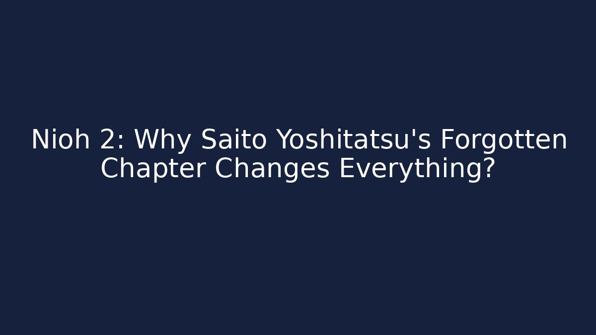 Nioh 2: Why Saito Yoshitatsu's Forgotten Chapter Changes Everything?