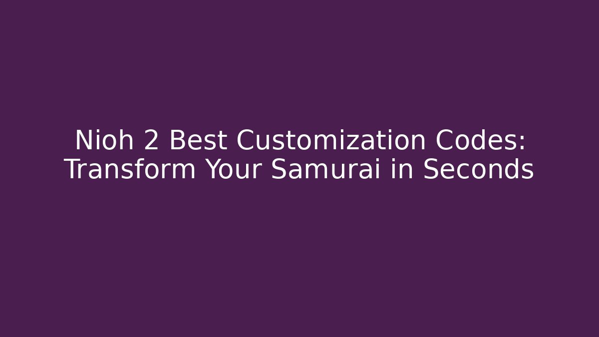 Nioh 2 Best Customization Codes: Transform Your Samurai in Seconds