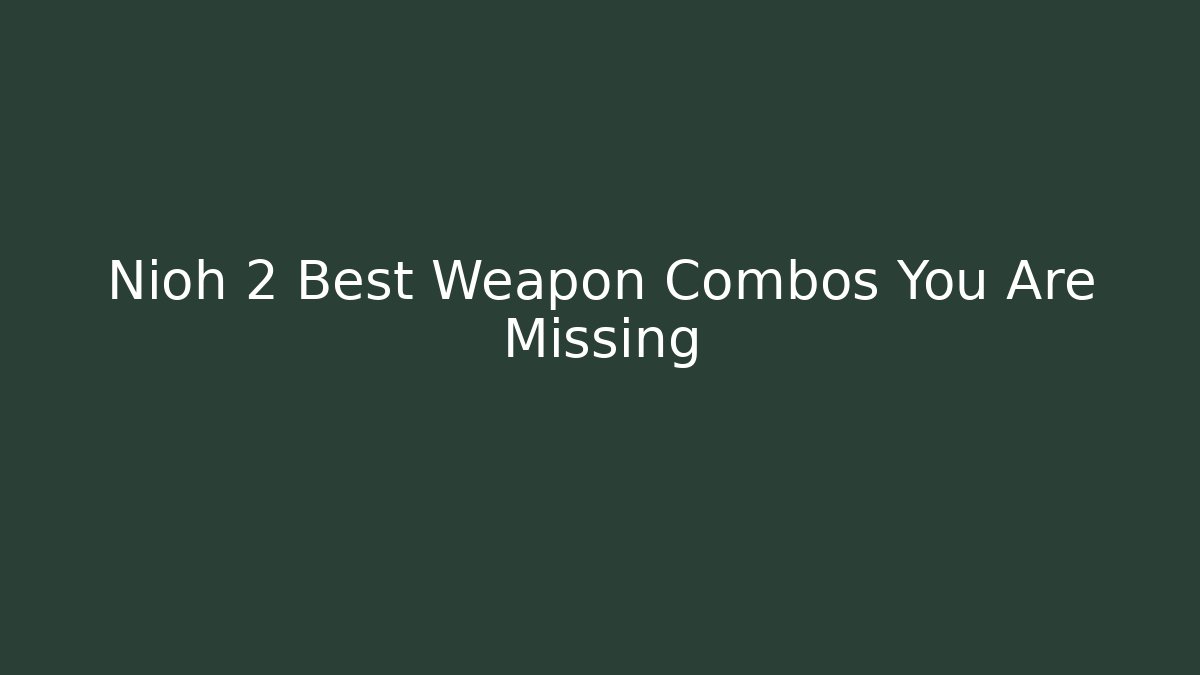 Nioh 2 Best Weapon Combos You Are Missing