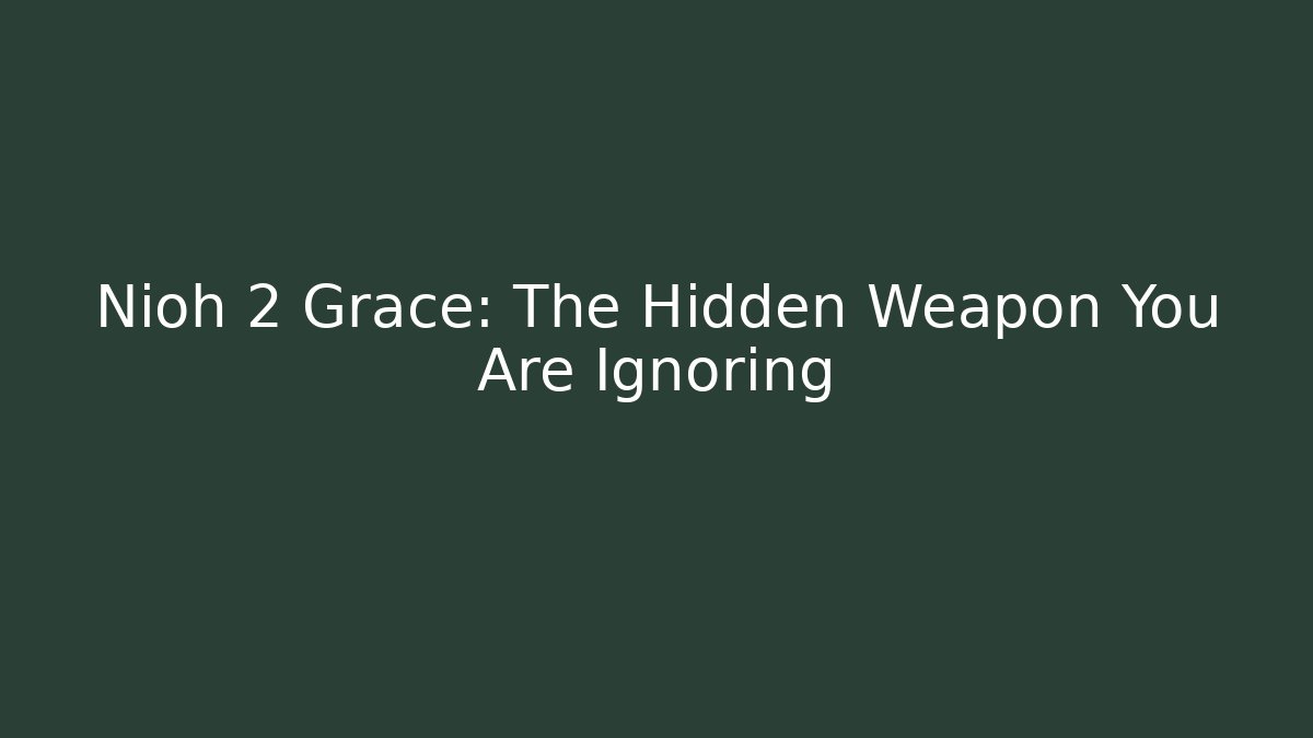 Nioh 2 Grace: The Hidden Weapon You Are Ignoring
