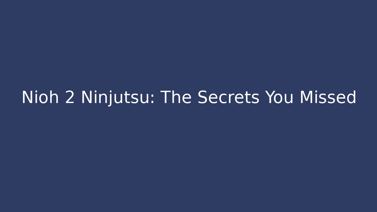 Nioh 2 Ninjutsu: The Secrets You Missed - Critter Realm