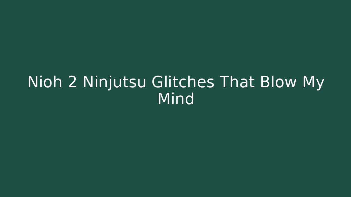 Nioh 2 Ninjutsu Glitches That Blow My Mind