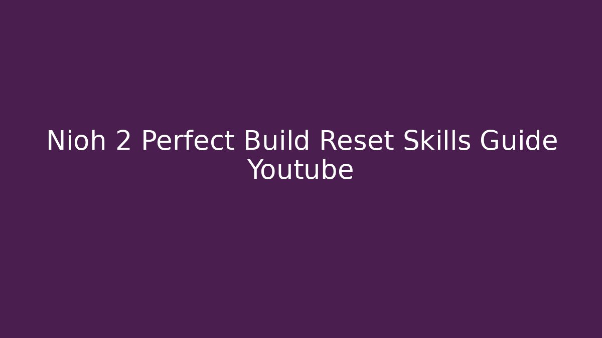 Nioh 2 Perfect Build Reset Skills Guide Youtube