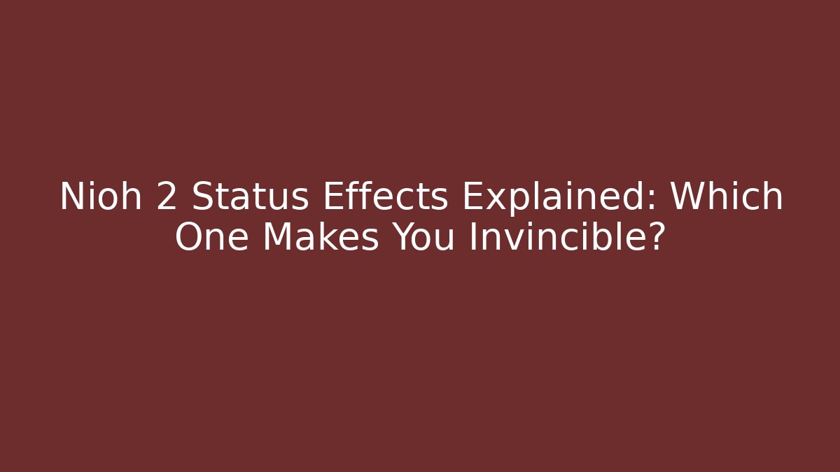 Nioh 2 Status Effects Explained: Which One Makes You Invincible?
