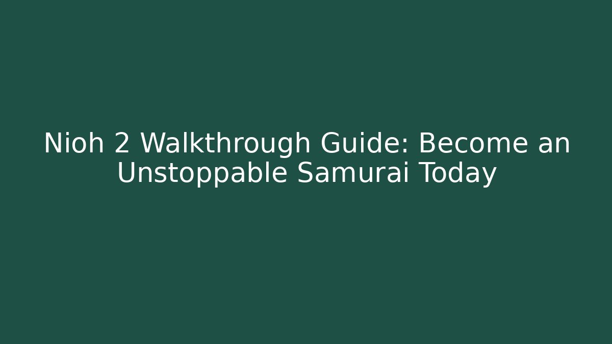 Nioh 2 Walkthrough Guide: Become an Unstoppable Samurai Today
