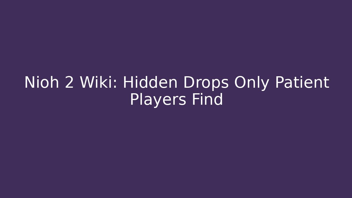 Nioh 2 Wiki: Hidden Drops Only Patient Players Find