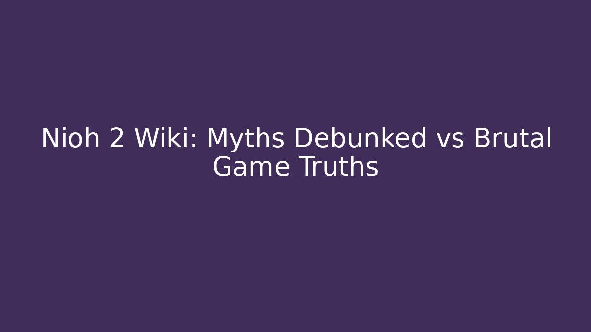 Nioh 2 Wiki: Myths Debunked vs Brutal Game Truths - Critter Realm
