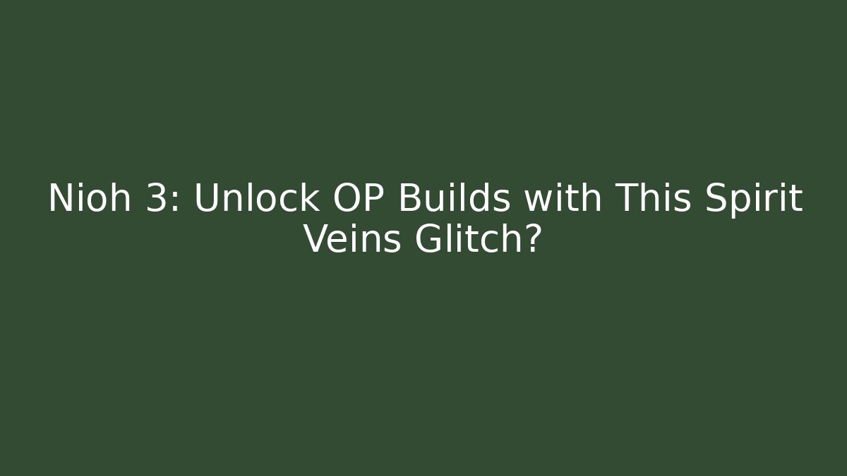 Nioh 3: Unlock OP Builds with This Spirit Veins Glitch?