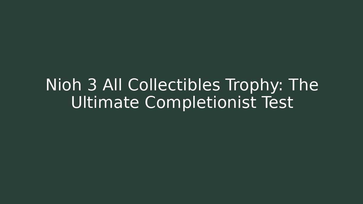 Nioh 3 All Collectibles Trophy: The Ultimate Completionist Test