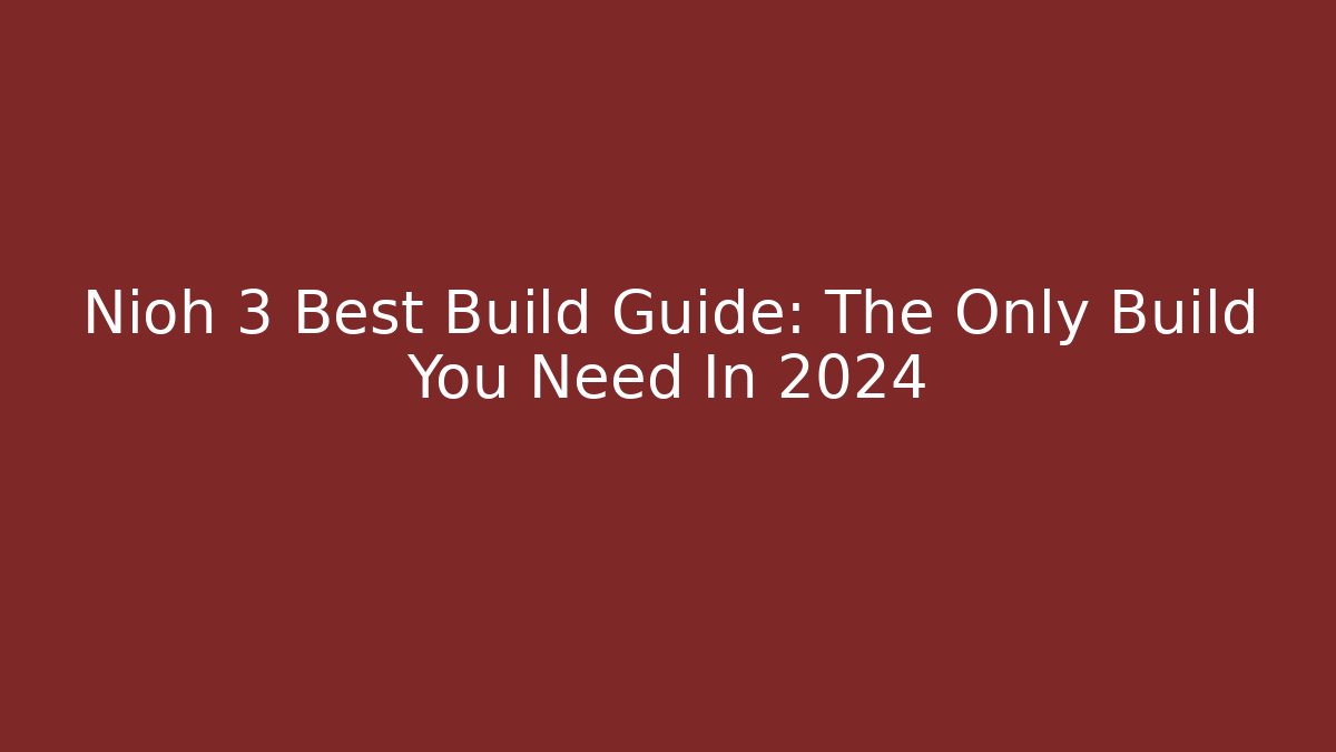 Nioh 3 Best Build Guide: The Only Build You Need In 2024