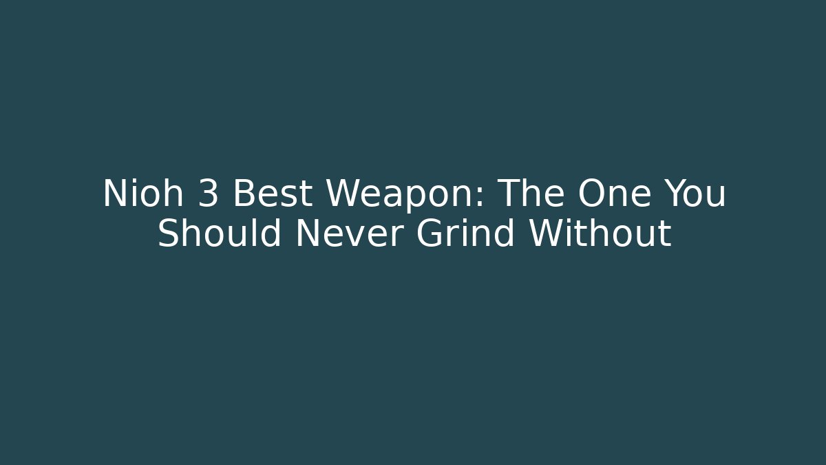 Nioh 3 Best Weapon: The One You Should Never Grind Without