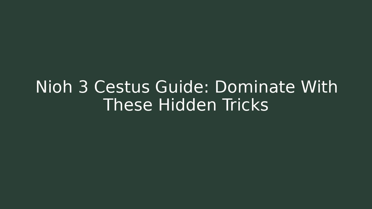 Nioh 3 Cestus Guide: Dominate With These Hidden Tricks