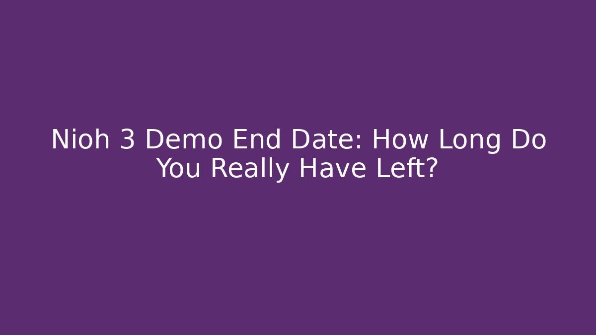 Nioh 3 Demo End Date: How Long Do You Really Have Left?