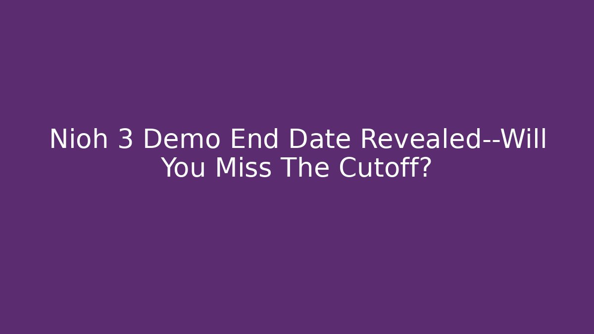 Nioh 3 Demo End Date Revealed—Will You Miss The Cutoff?