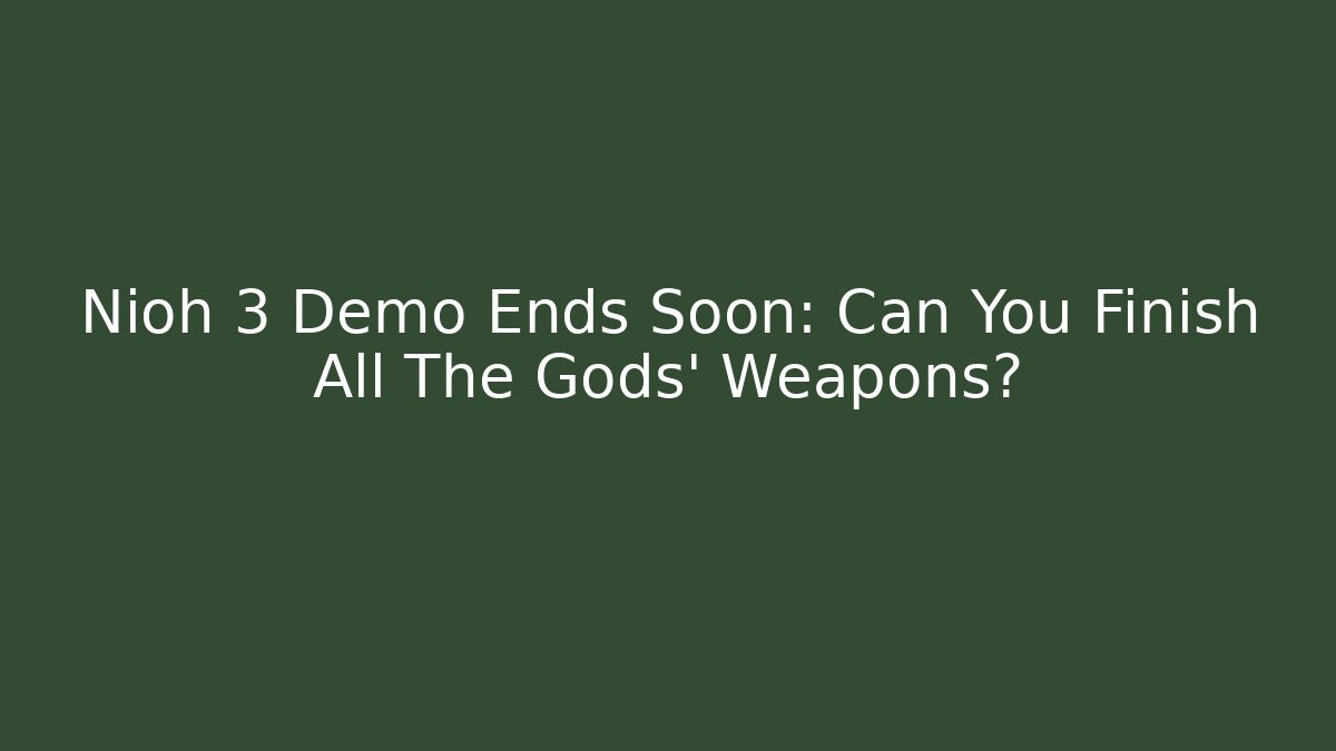 Nioh 3 Demo Ends Soon: Can You Finish All The Gods' Weapons?