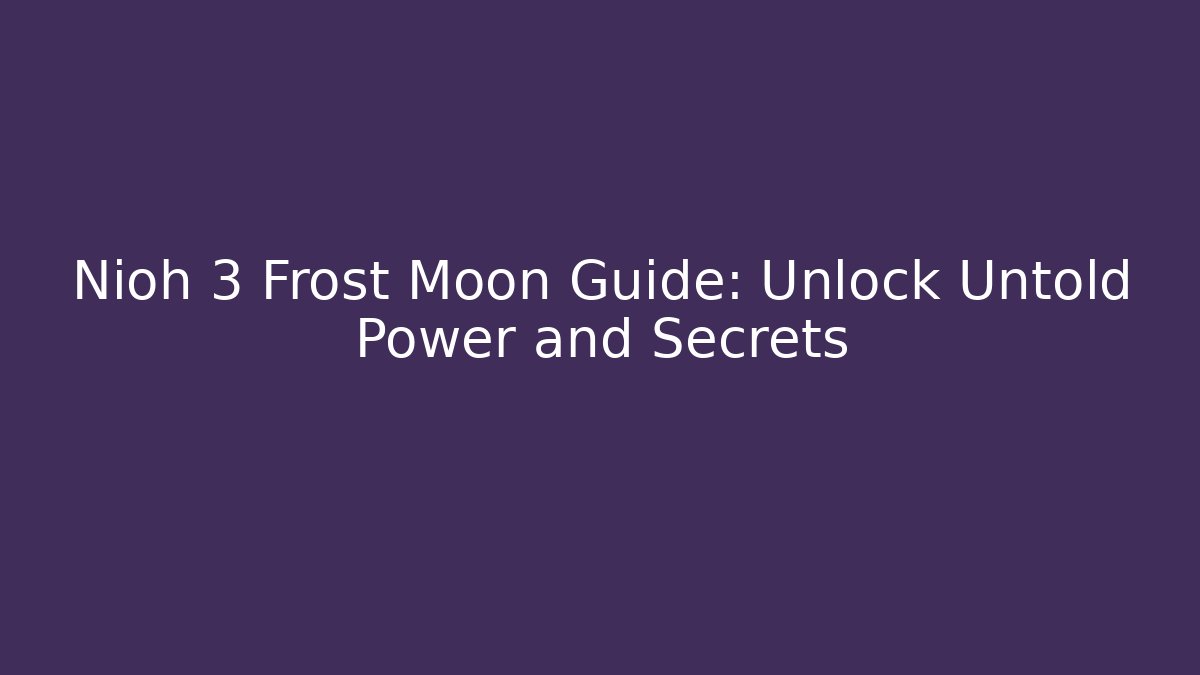Nioh 3 Frost Moon Guide: Unlock Untold Power and Secrets