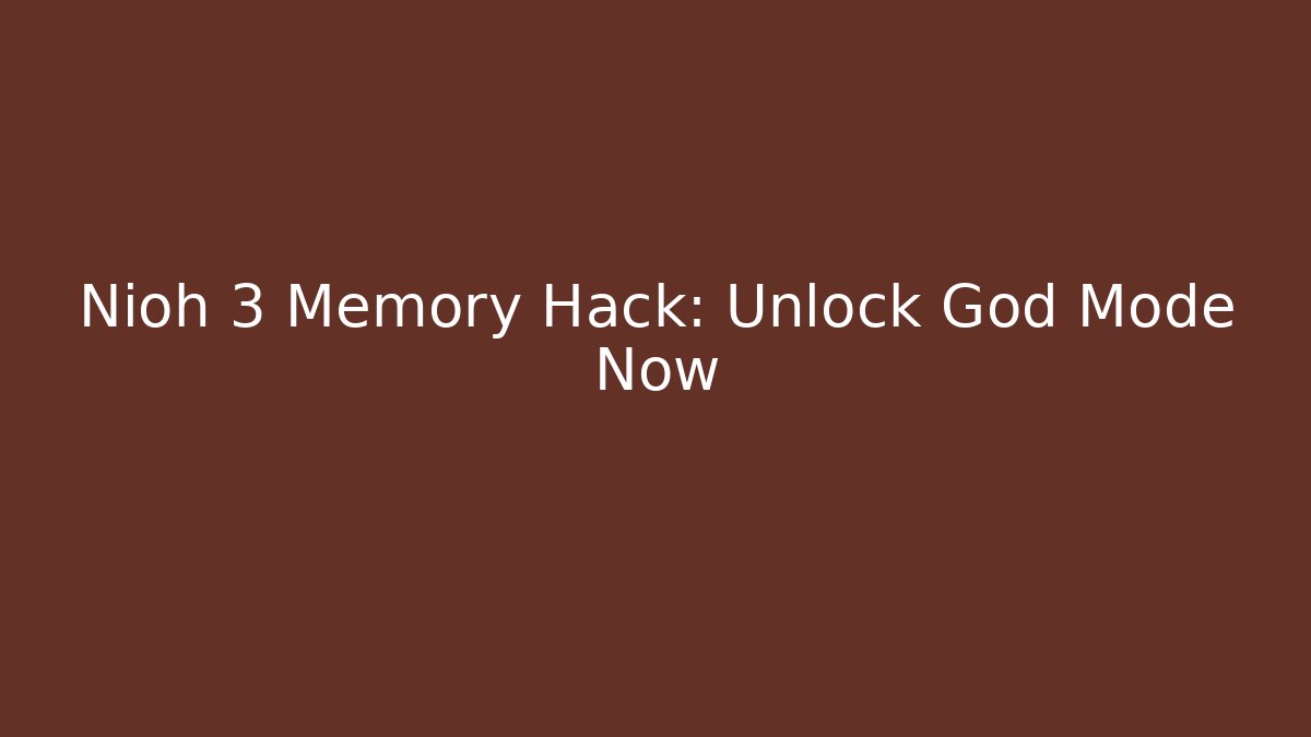 Nioh 3 Memory Hack: Unlock God Mode Now