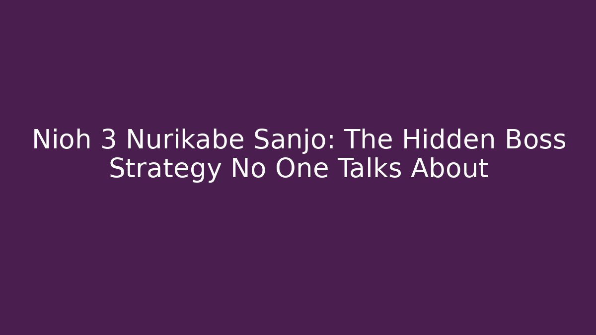 Nioh 3 Nurikabe Sanjo: The Hidden Boss Strategy No One Talks About