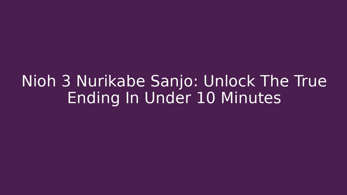 Nioh 3 Nurikabe Sanjo: Unlock The True Ending In Under 10 Minutes