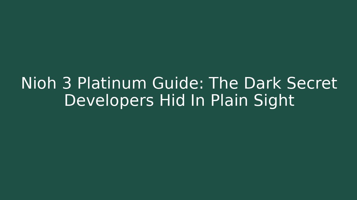Nioh 3 Platinum Guide: The Dark Secret Developers Hid In Plain Sight