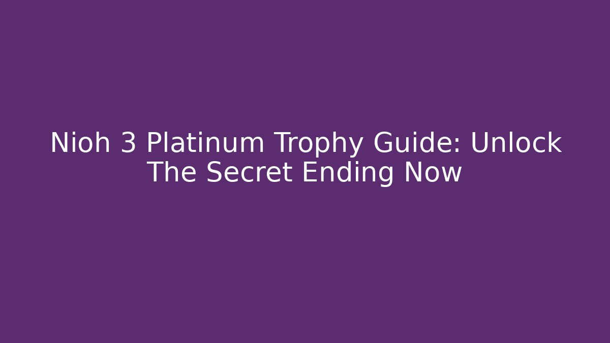 Nioh 3 Platinum Trophy Guide: Unlock The Secret Ending Now