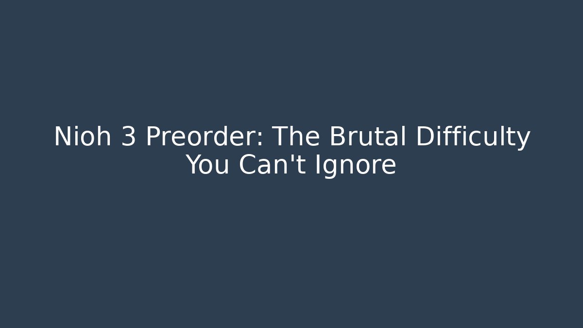 Nioh 3 Preorder: The Brutal Difficulty You Can't Ignore - Critter Realm