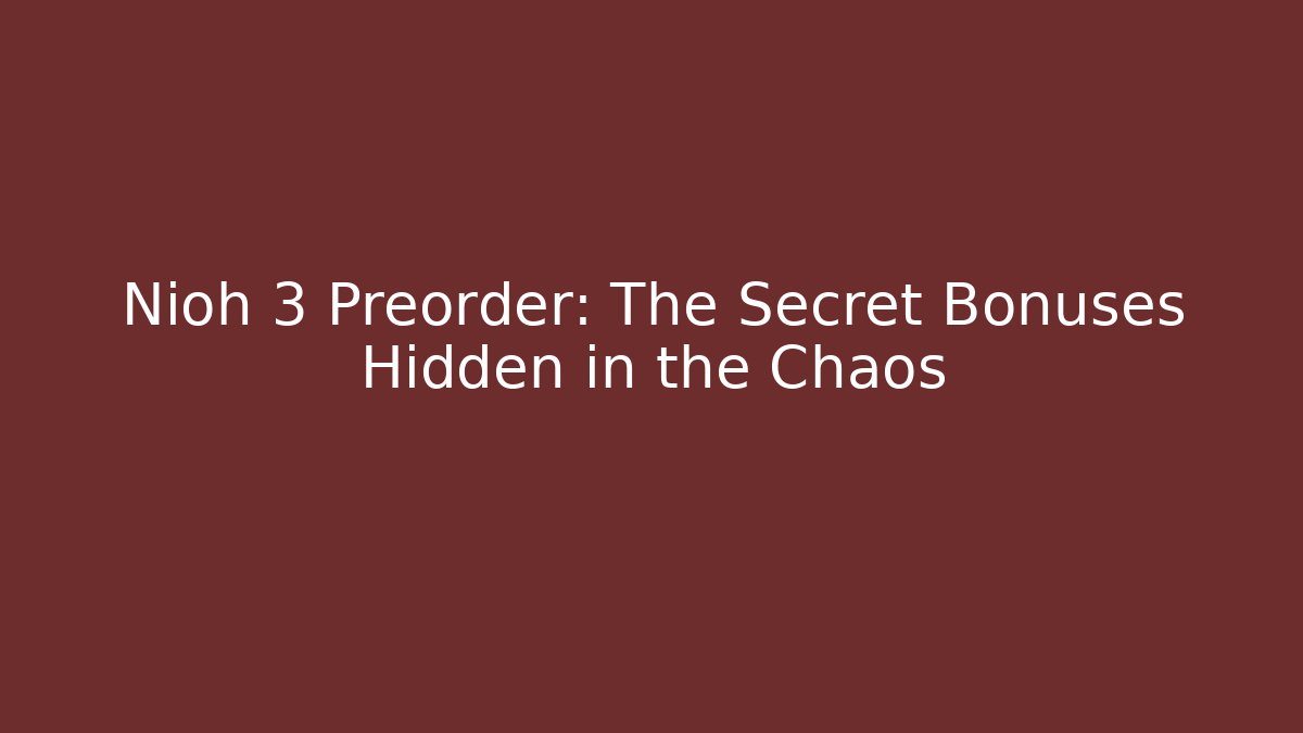 Nioh 3 Preorder: The Secret Bonuses Hidden in the Chaos