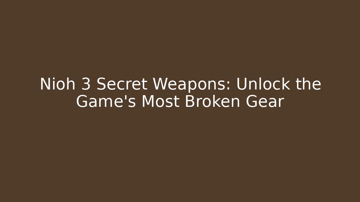 Nioh 3 Secret Weapons: Unlock the Game’s Most Broken Gear