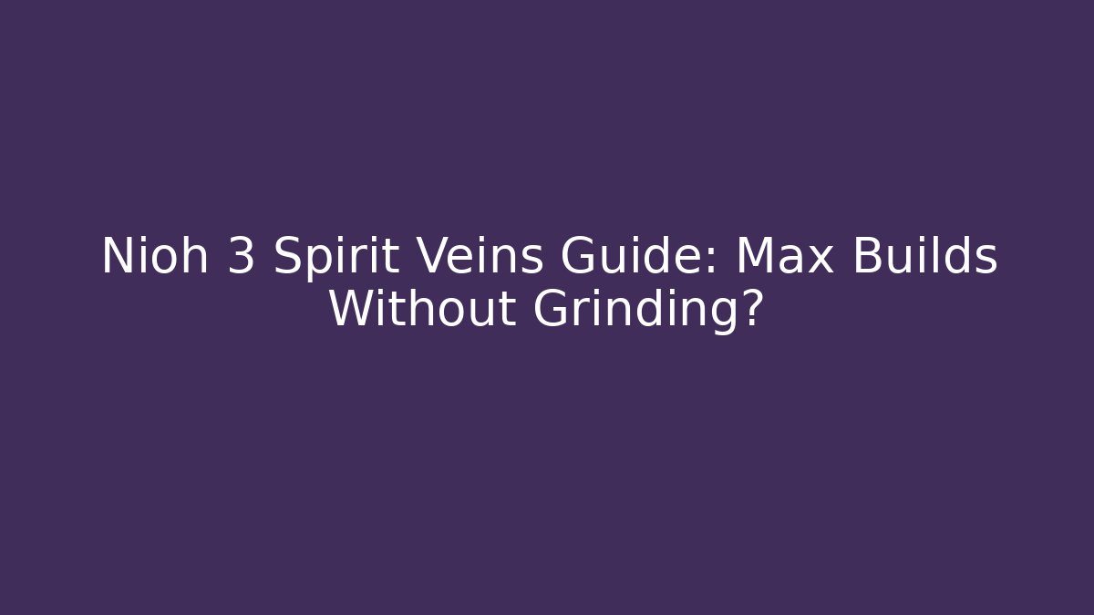 Nioh 3 Spirit Veins Guide: Max Builds Without Grinding?