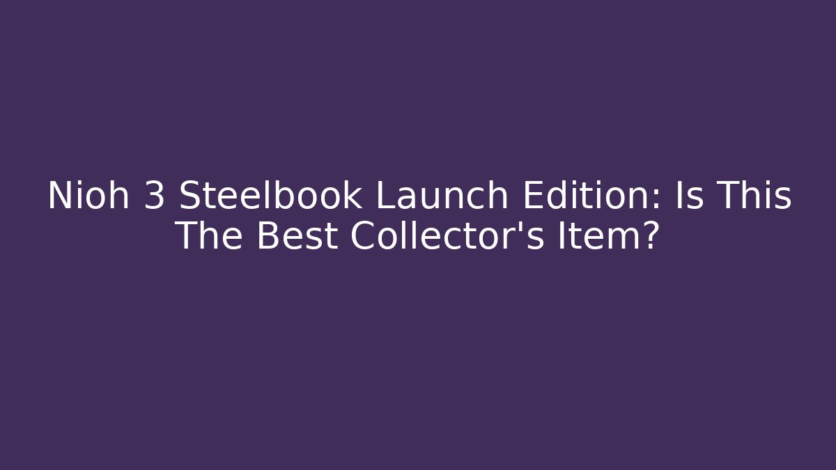 Nioh 3 Steelbook Launch Edition: Is This The Best Collector's Item?