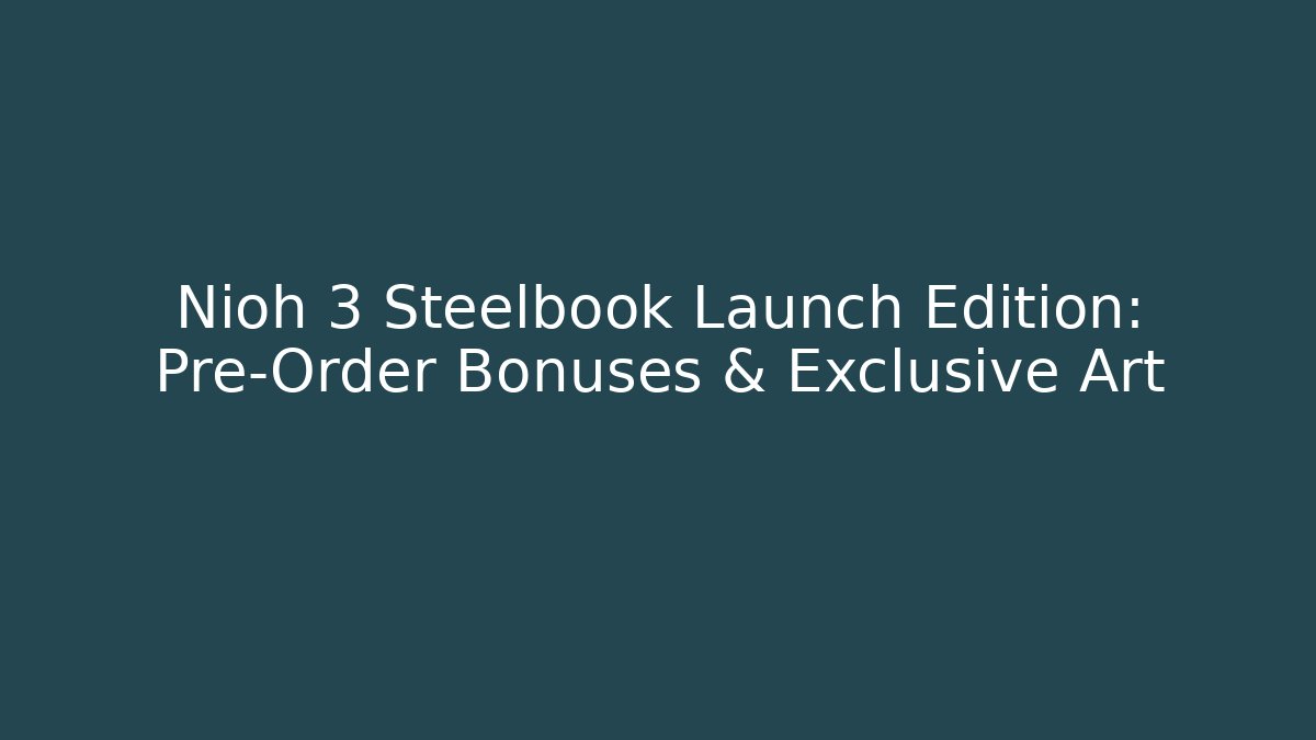 Nioh 3 Steelbook Launch Edition: Pre-Order Bonuses & Exclusive Art