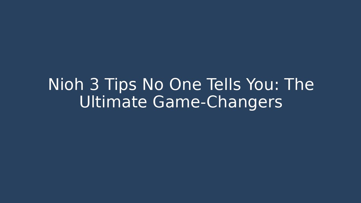 Nioh 3 Tips No One Tells You: The Ultimate Game-Changers