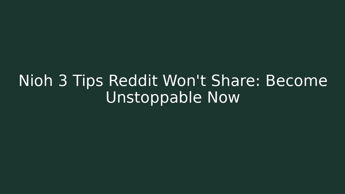 Nioh 3 Tips Reddit Won't Share: Become Unstoppable Now
