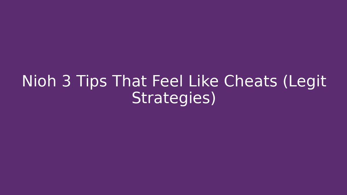 Nioh 3 Tips That Feel Like Cheats (Legit Strategies)